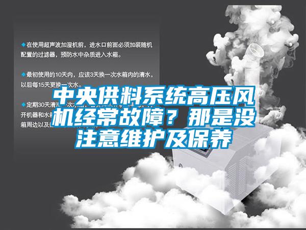 中央供料系統高壓風機經常故障？那是沒注意維護及保養(yǎng)