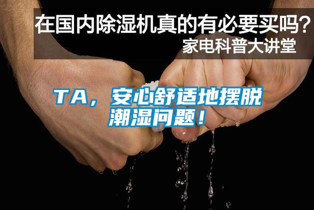 TA，安心舒適地擺脫潮濕問題！
