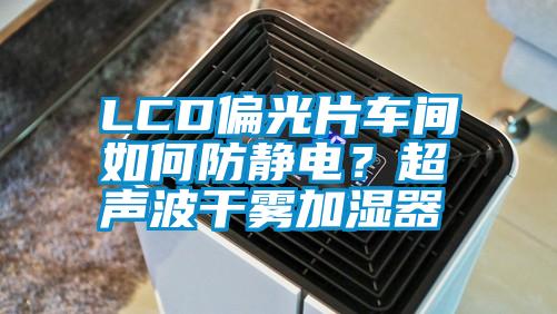 LCD偏光片車間如何防靜電？超聲波干霧加濕器