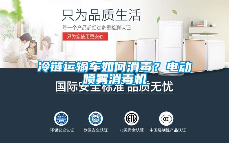 冷鏈運(yùn)輸車如何消毒？電動噴霧消毒機(jī)