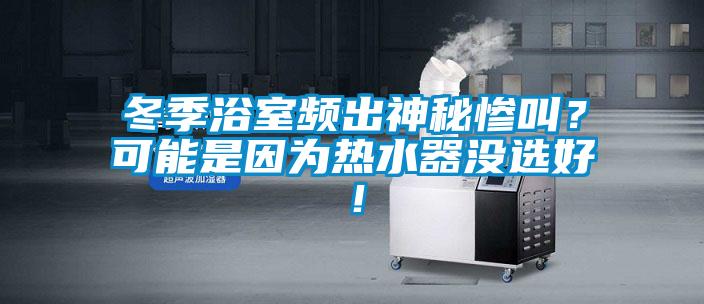 冬季浴室頻出神秘慘叫？可能是因為熱水器沒選好！
