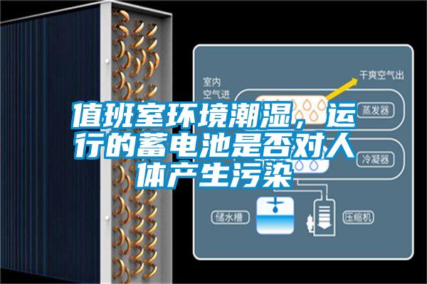 值班室環境潮濕，運行的蓄電池是否對人體產生污染