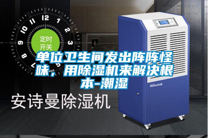單位衛(wèi)生間發(fā)出陣陣怪味，用除濕機(jī)來解決根本-潮濕