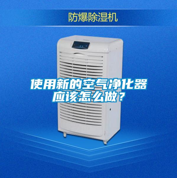 使用新的空氣凈化器應該怎么做？