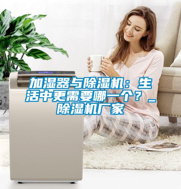 加濕器與除濕機：生活中更需要哪一個？_除濕機廠家