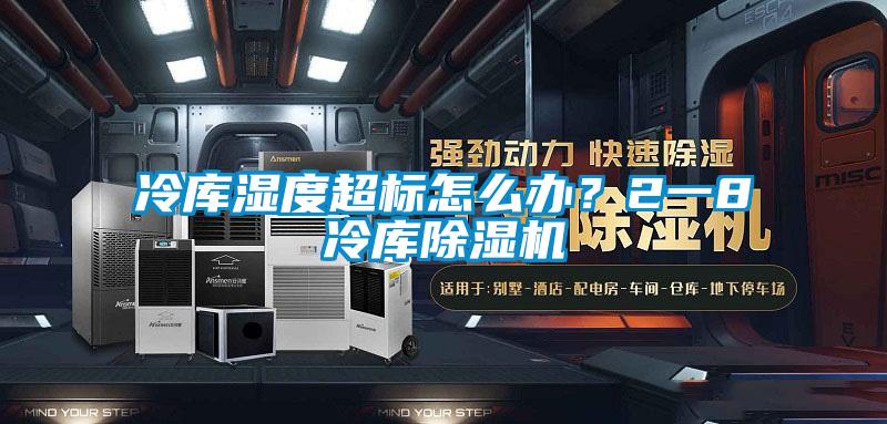 冷庫濕度超標怎么辦？2一8℃冷庫除濕機