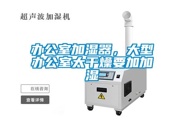 辦公室加濕器，大型辦公室太干燥要加加濕