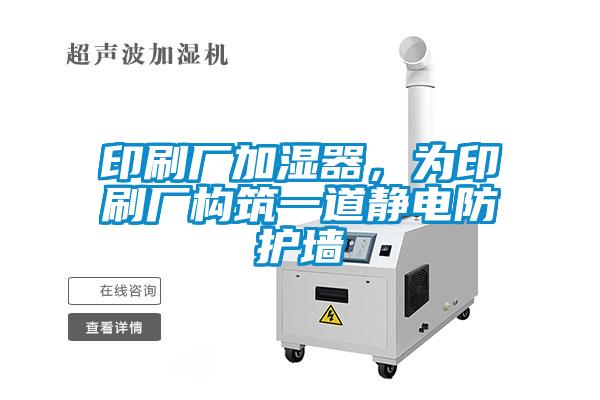 印刷廠加濕器，為印刷廠構(gòu)筑一道靜電防護(hù)墻