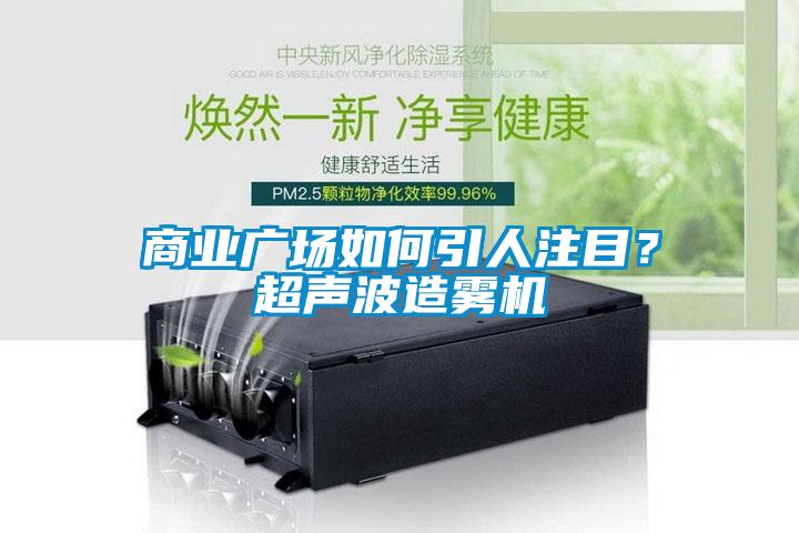 商業廣場如何引人注目？超聲波造霧機