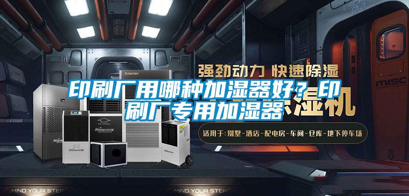 印刷廠用哪種加濕器好？印刷廠專用加濕器