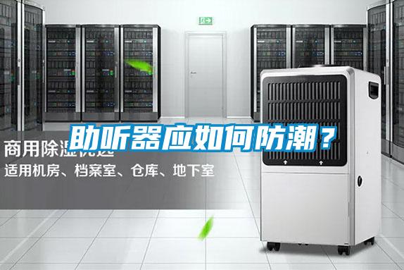 助聽器應(yīng)如何防潮？