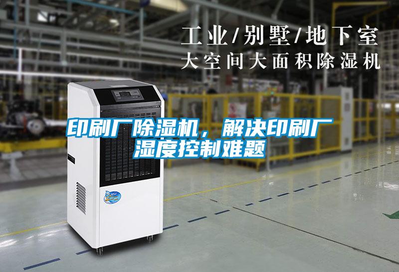 印刷廠除濕機(jī)，解決印刷廠濕度控制難題