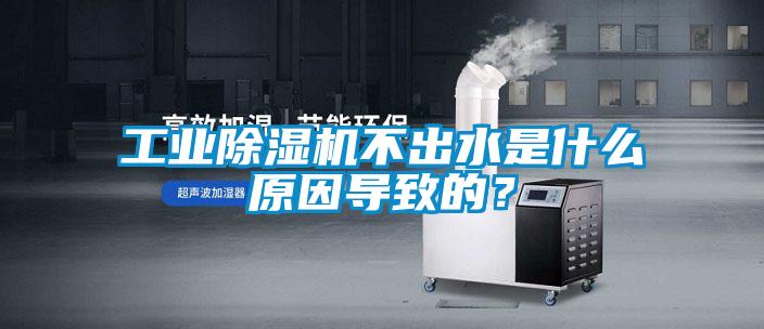 工業除濕機不出水是什么原因導致的？