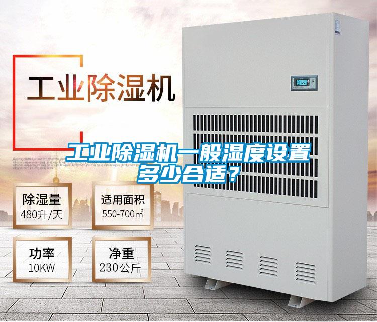 工業除濕機一般濕度設置多少合適？