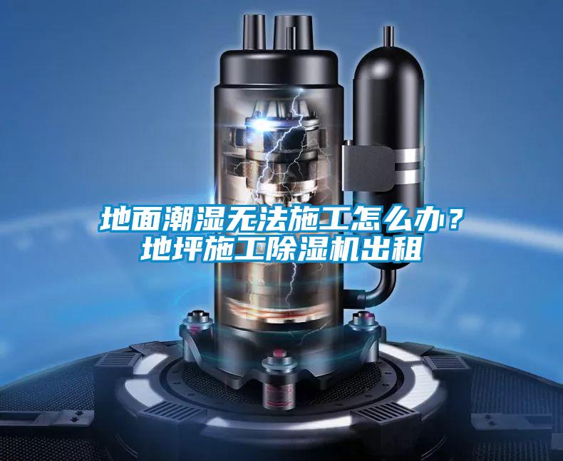 地面潮濕無法施工怎么辦？地坪施工除濕機出租