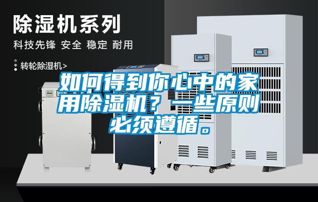 如何得到你心中的家用除濕機(jī)？一些原則必須遵循。