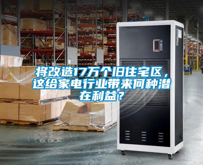 將改造17萬個舊住宅區，這給家電行業帶來何種潛在利益？