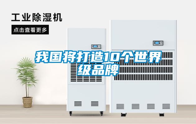 我國將打造10個(gè)世界級品牌
