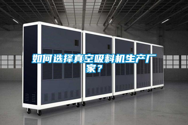 如何選擇真空吸料機生產廠家？