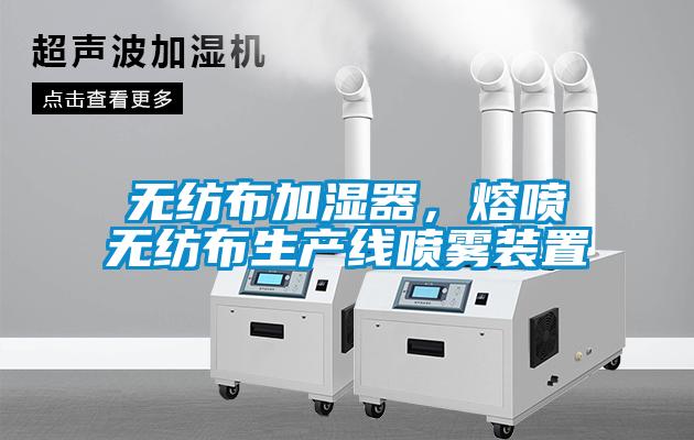 無(wú)紡布加濕器，熔噴無(wú)紡布生產(chǎn)線噴霧裝置