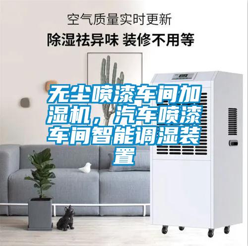 無塵噴漆車間加濕機，汽車噴漆車間智能調濕裝置
