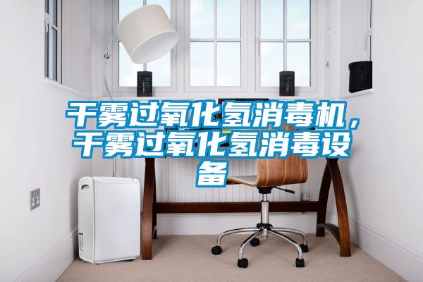 干霧過氧化氫消毒機(jī)，干霧過氧化氫消毒設(shè)備