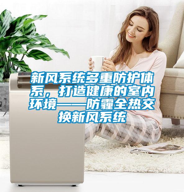 新風(fēng)系統(tǒng)多重防護體系，打造健康的室內(nèi)環(huán)境——防霾全熱交換新風(fēng)系統(tǒng)