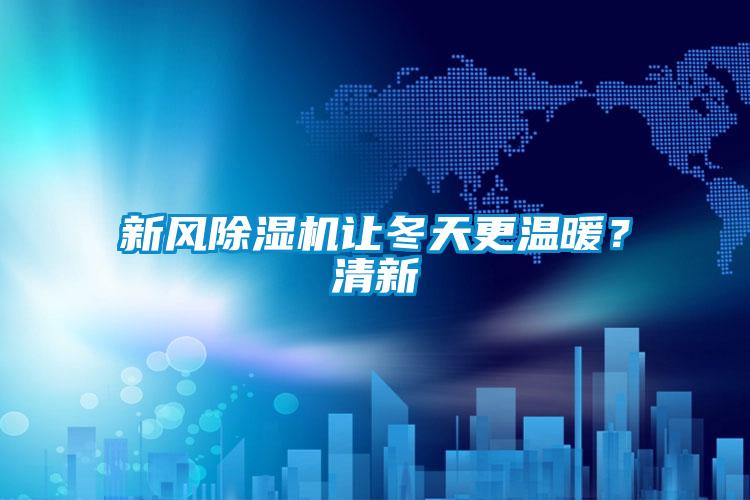 新風除濕機讓冬天更溫暖？清新