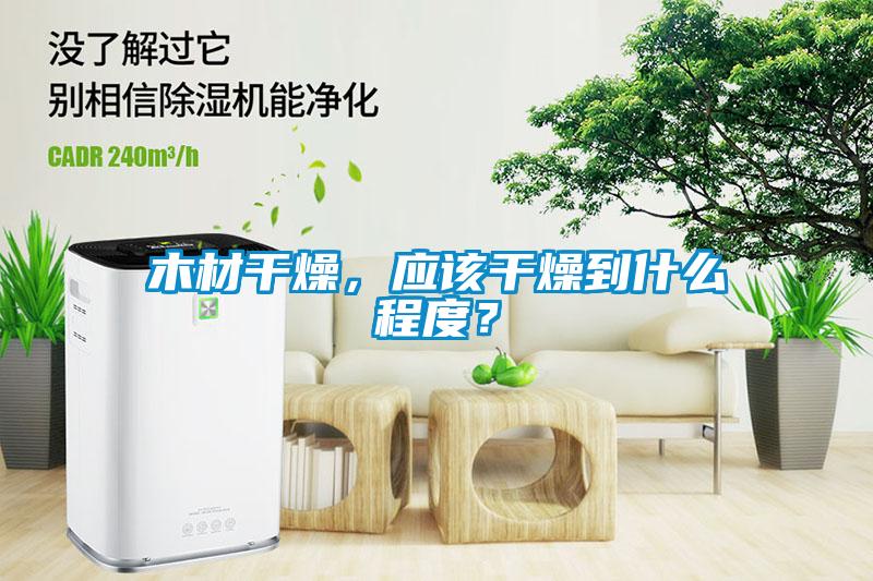 木材干燥，應(yīng)該干燥到什么程度？