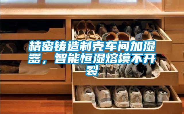 精密鑄造制殼車間加濕器，智能恒濕熔模不開(kāi)裂