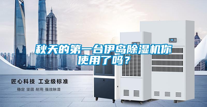 秋天的第一臺伊島除濕機(jī)你使用了嗎？