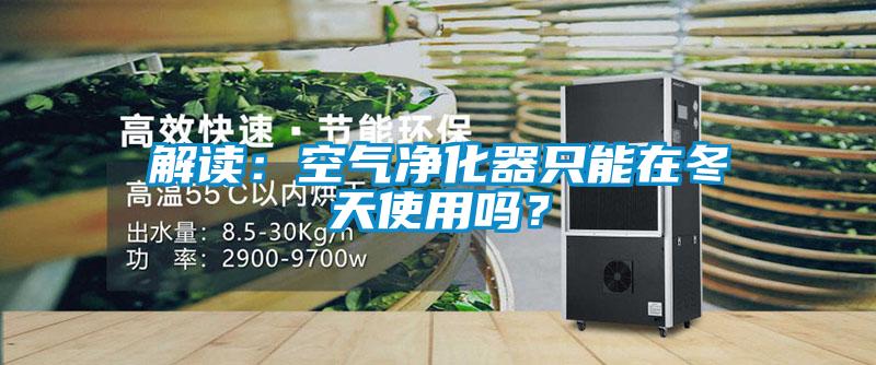 解讀：空氣凈化器只能在冬天使用嗎？