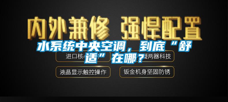 水系統中央空調，到底“舒適”在哪？