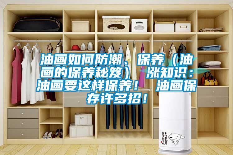 油畫(huà)如何防潮、保養(yǎng)（油畫(huà)的保養(yǎng)秘笈） 漲知識(shí)：油畫(huà)要這樣保養(yǎng)！ 油畫(huà)保存許多招！
