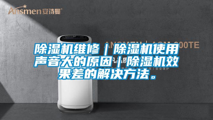 除濕機維修｜除濕機使用聲音大的原因｜除濕機效果差的解決方法。