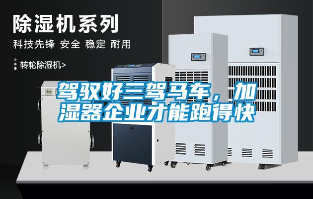 駕馭好三駕馬車，加濕器企業(yè)才能跑得快