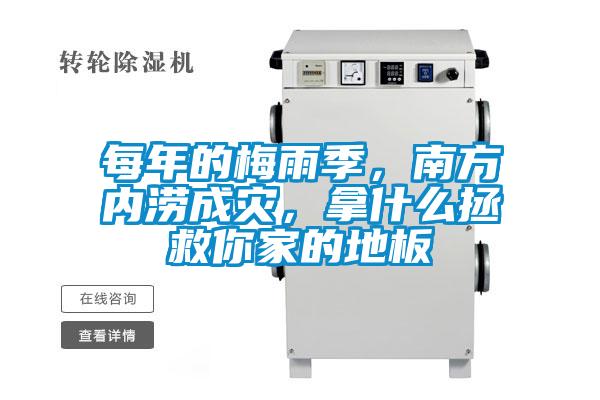每年的梅雨季，南方內澇成災，拿什么拯救你家的地板