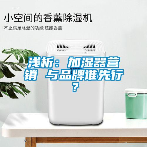 淺析：加濕器營銷 與品牌誰先行？