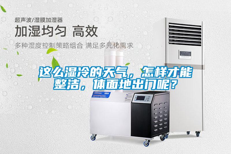 這么濕冷的天氣，怎樣才能整潔，體面地出門呢？