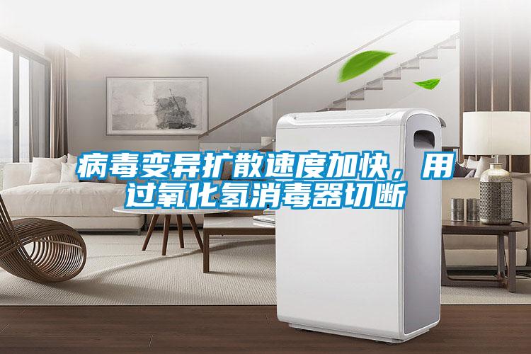 病毒變異擴(kuò)散速度加快，用過氧化氫消毒器切斷