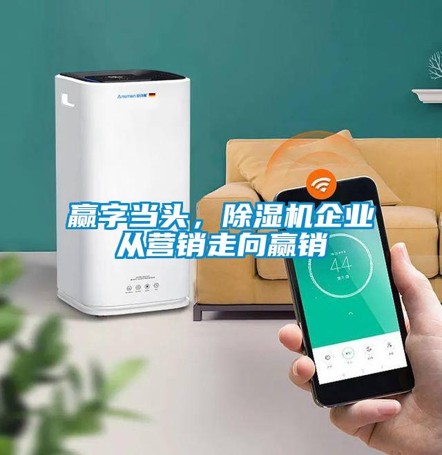 贏字當頭，除濕機企業從營銷走向贏銷