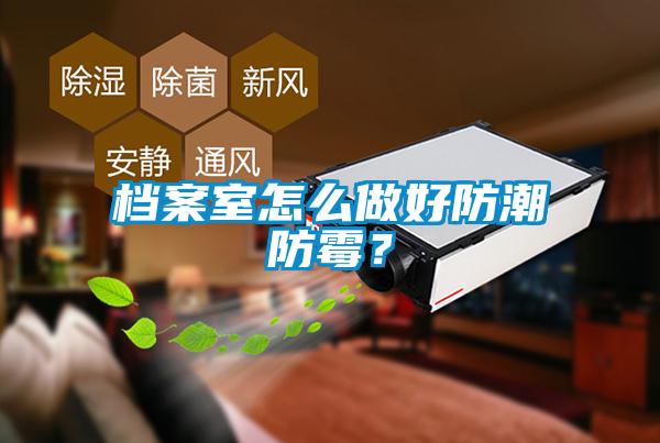 檔案室怎么做好防潮防霉？