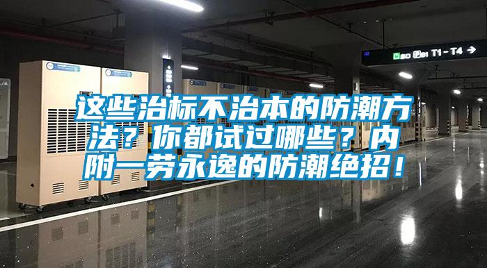 這些治標不治本的防潮方法？你都試過哪些？內(nèi)附一勞永逸的防潮絕招！