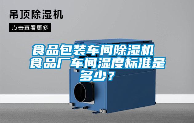 食品包裝車間除濕機(jī) 食品廠車間濕度標(biāo)準(zhǔn)是多少？