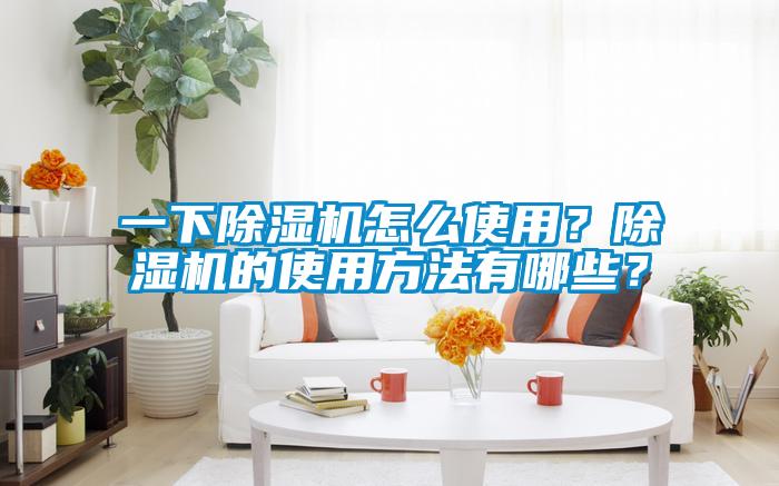 一下除濕機(jī)怎么使用？除濕機(jī)的使用方法有哪些？