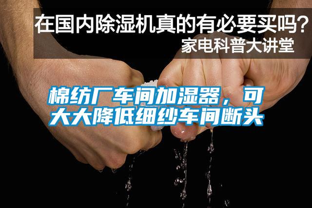 棉紡廠車間加濕器，可大大降低細(xì)紗車間斷頭