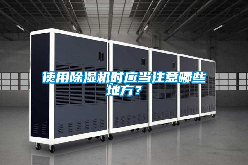 使用除濕機(jī)時應(yīng)當(dāng)注意哪些地方？