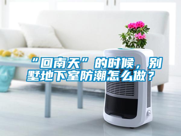 “回南天”的時候，別墅地下室防潮怎么做？