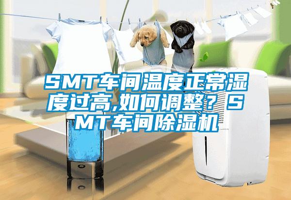SMT車間溫度正常濕度過高,如何調整？SMT車間除濕機