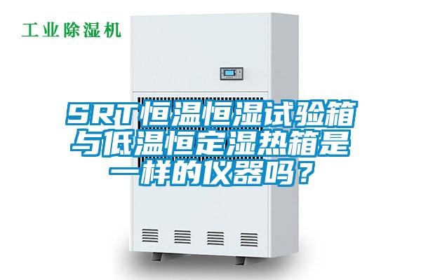SRT恒溫恒濕試驗箱與低溫恒定濕熱箱是一樣的儀器嗎？